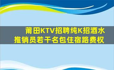莆田KTV招聘纯K招酒水推销员若干名包住宿路费权